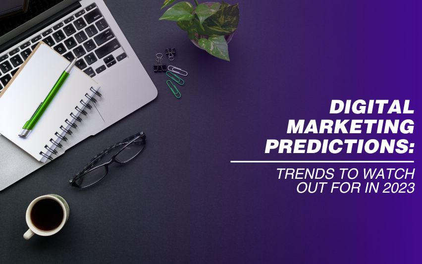 Digital Marketing Predictions: Trends to Watch Out for in 2023